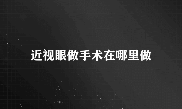 近视眼做手术在哪里做