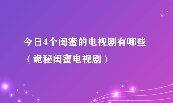 今日4个闺蜜的电视剧有哪些（诡秘闺蜜电视剧）