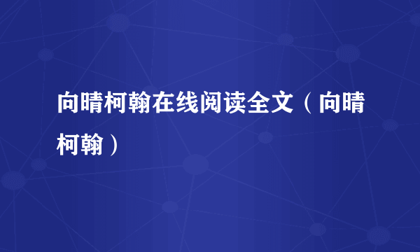 向晴柯翰在线阅读全文（向晴柯翰）