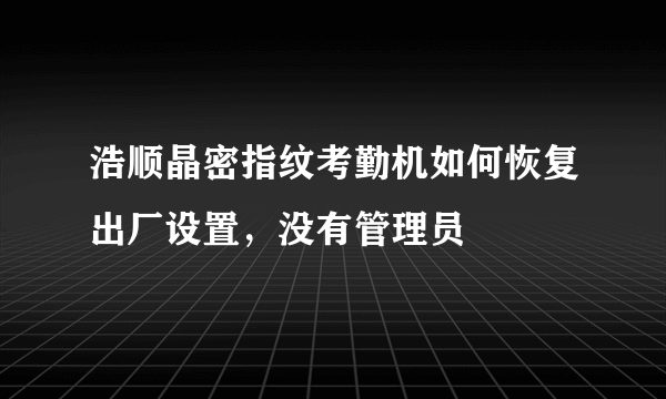 浩顺晶密指纹考勤机如何恢复出厂设置，没有管理员