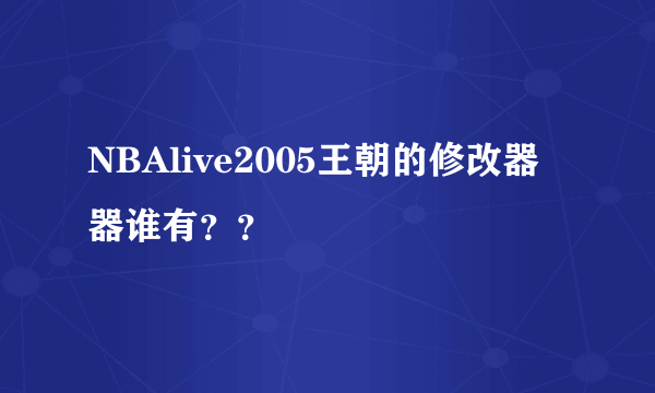 NBAlive2005王朝的修改器器谁有？？