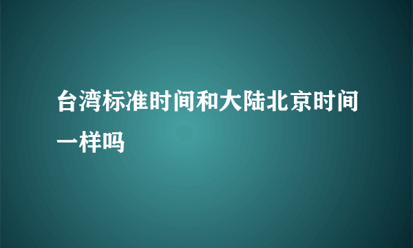 台湾标准时间和大陆北京时间一样吗