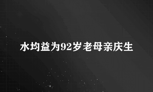 水均益为92岁老母亲庆生