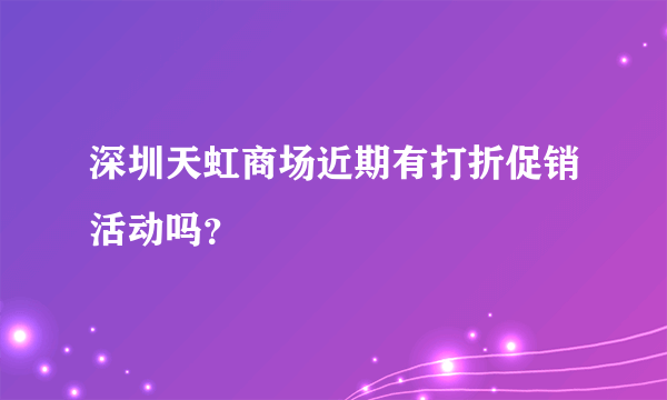 深圳天虹商场近期有打折促销活动吗？