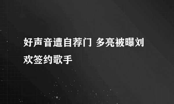 好声音遭自荐门 多亮被曝刘欢签约歌手