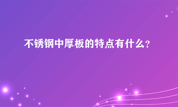 不锈钢中厚板的特点有什么？