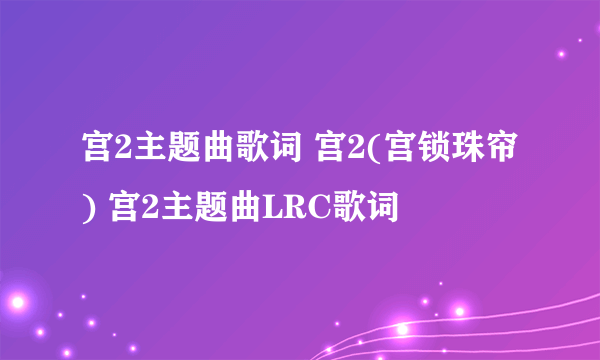 宫2主题曲歌词 宫2(宫锁珠帘) 宫2主题曲LRC歌词