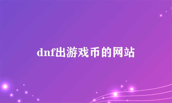 dnf出游戏币的网站