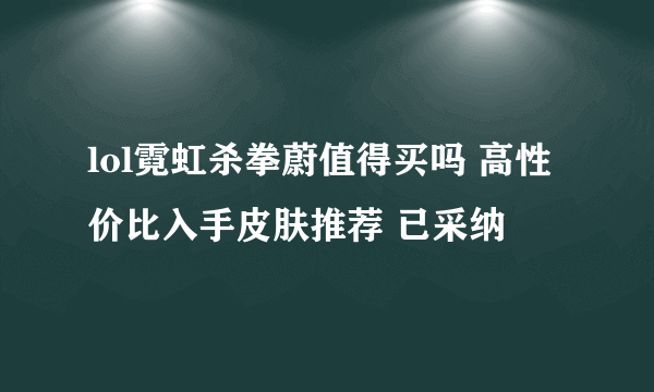 lol霓虹杀拳蔚值得买吗 高性价比入手皮肤推荐 已采纳