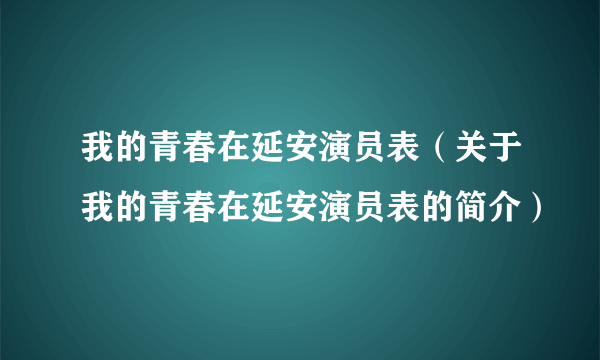 我的青春在延安演员表（关于我的青春在延安演员表的简介）