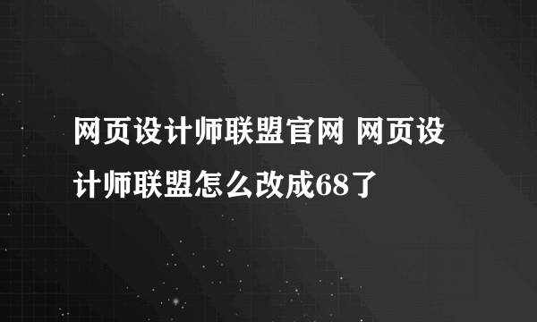 网页设计师联盟官网 网页设计师联盟怎么改成68了