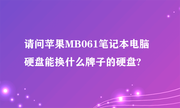 请问苹果MB061笔记本电脑硬盘能换什么牌子的硬盘?