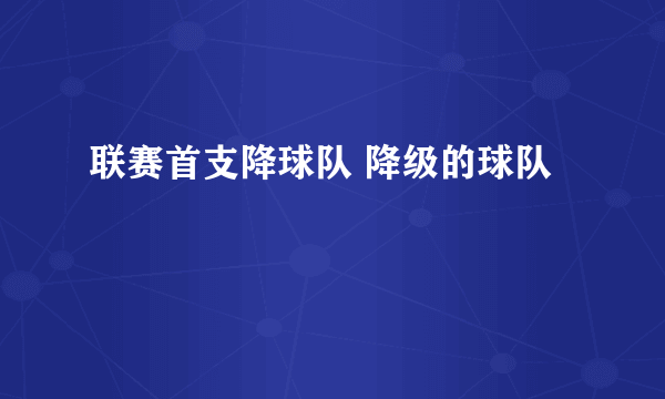 联赛首支降球队 降级的球队