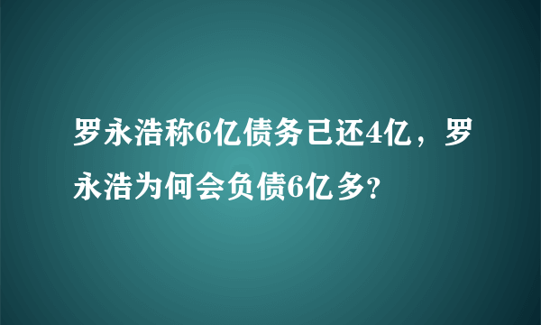 罗永浩称6亿债务已还4亿，罗永浩为何会负债6亿多？