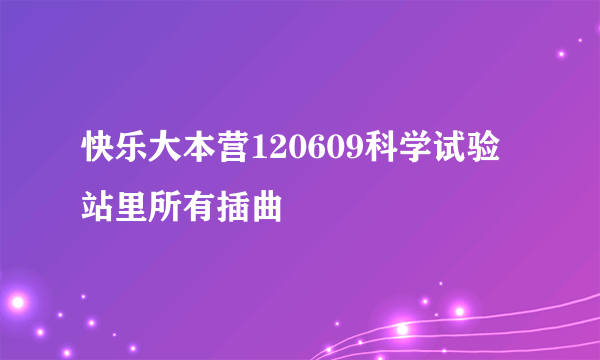 快乐大本营120609科学试验站里所有插曲