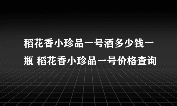 稻花香小珍品一号酒多少钱一瓶 稻花香小珍品一号价格查询