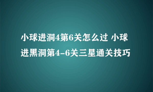 小球进洞4第6关怎么过 小球进黑洞第4-6关三星通关技巧