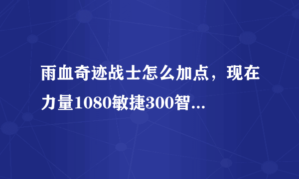 雨血奇迹战士怎么加点，现在力量1080敏捷300智力300.是不是加错了。