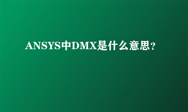 ANSYS中DMX是什么意思？