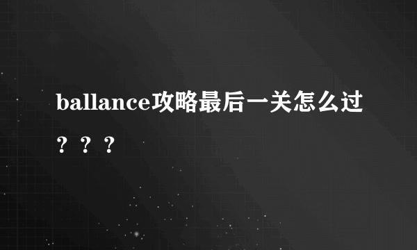 ballance攻略最后一关怎么过？？？