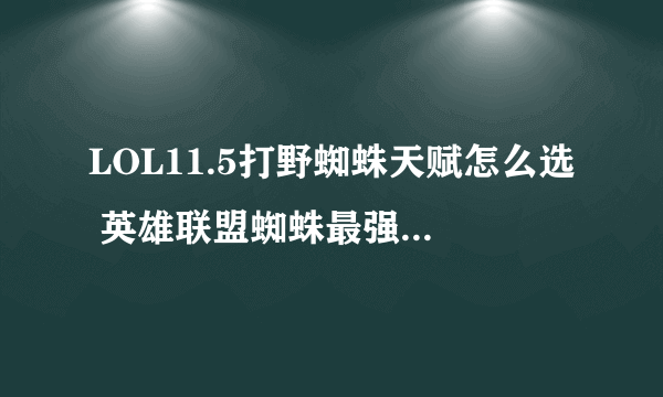 LOL11.5打野蜘蛛天赋怎么选 英雄联盟蜘蛛最强符文推荐