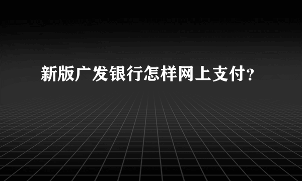 新版广发银行怎样网上支付？