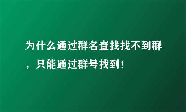 为什么通过群名查找找不到群，只能通过群号找到！