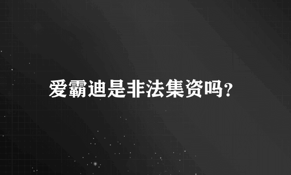 爱霸迪是非法集资吗？