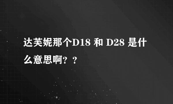 达芙妮那个D18 和 D28 是什么意思啊？？