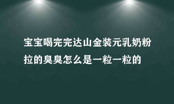 宝宝喝完完达山金装元乳奶粉拉的臭臭怎么是一粒一粒的