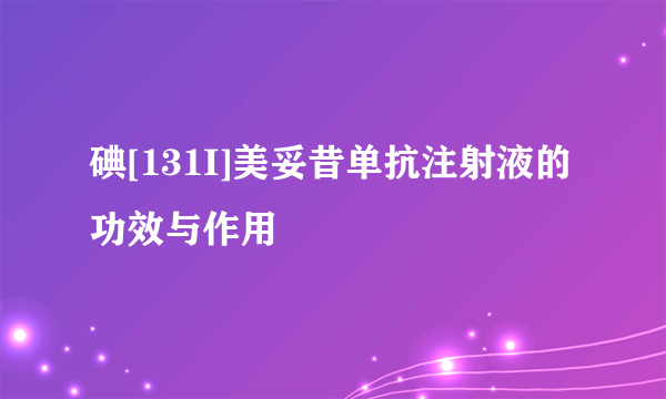 碘[131I]美妥昔单抗注射液的功效与作用