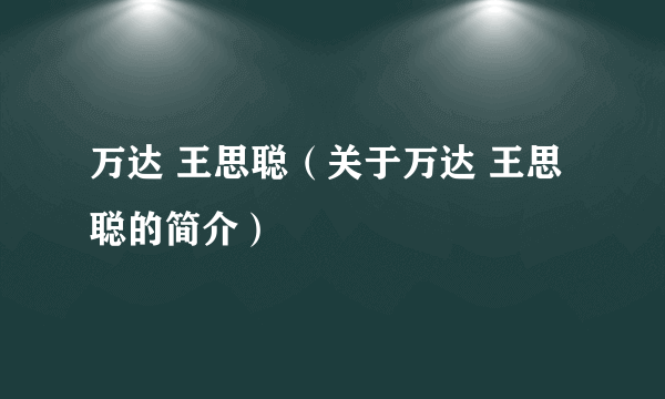 万达 王思聪（关于万达 王思聪的简介）