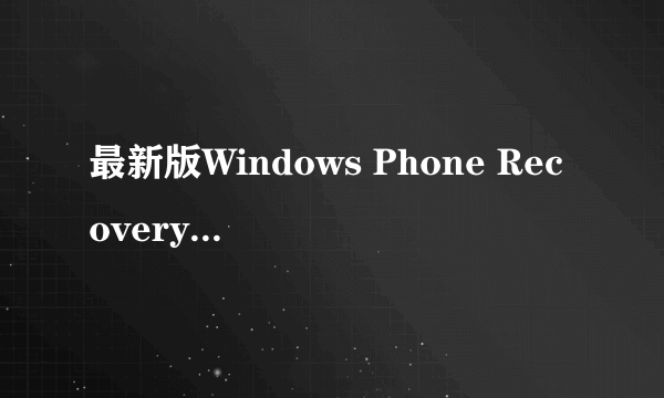 最新版Windows Phone Recovery Tool使用步骤