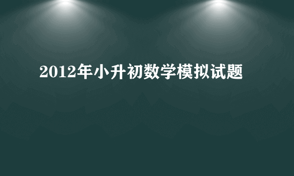 2012年小升初数学模拟试题