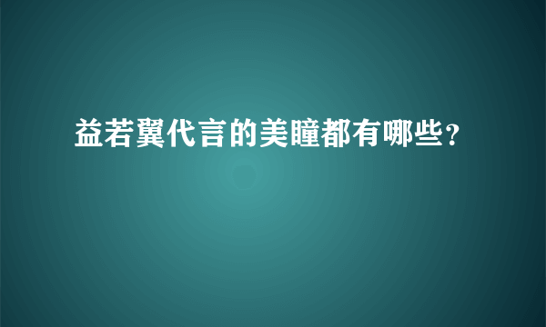 益若翼代言的美瞳都有哪些？