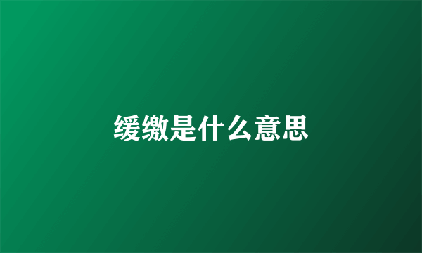 缓缴是什么意思