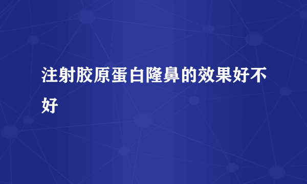 注射胶原蛋白隆鼻的效果好不好