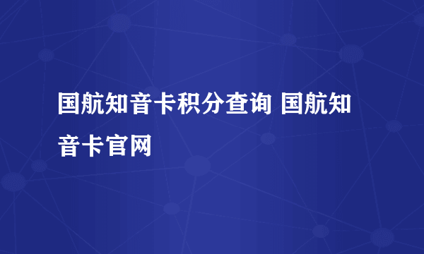 国航知音卡积分查询 国航知音卡官网