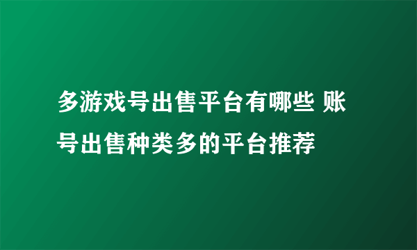 多游戏号出售平台有哪些 账号出售种类多的平台推荐