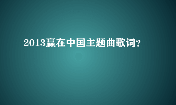 2013赢在中国主题曲歌词？