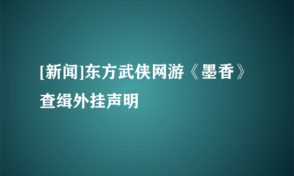 [新闻]东方武侠网游《墨香》 查缉外挂声明