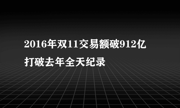 2016年双11交易额破912亿 打破去年全天纪录