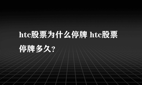 htc股票为什么停牌 htc股票停牌多久？