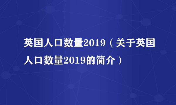 英国人口数量2019（关于英国人口数量2019的简介）