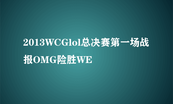 2013WCGlol总决赛第一场战报OMG险胜WE