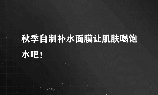 秋季自制补水面膜让肌肤喝饱水吧！