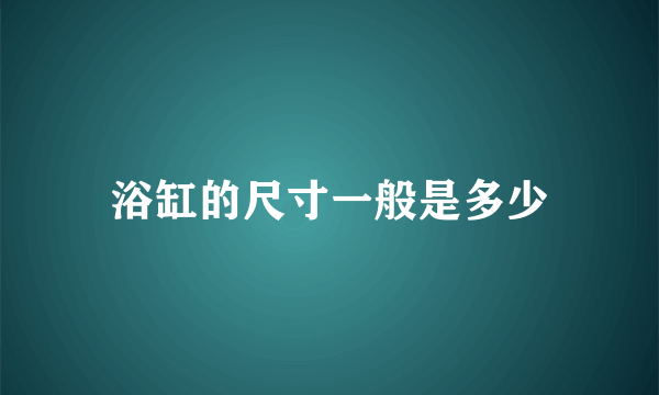 浴缸的尺寸一般是多少