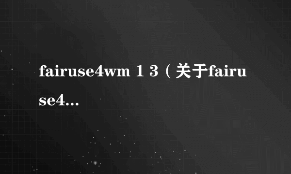 fairuse4wm 1 3（关于fairuse4wm 1 3的简介）