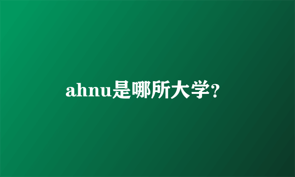 ahnu是哪所大学？