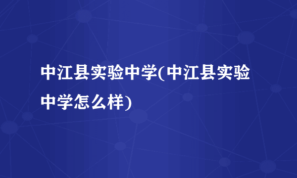 中江县实验中学(中江县实验中学怎么样)